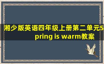 湘少版英语四年级上册第二单元Spring is warm教案